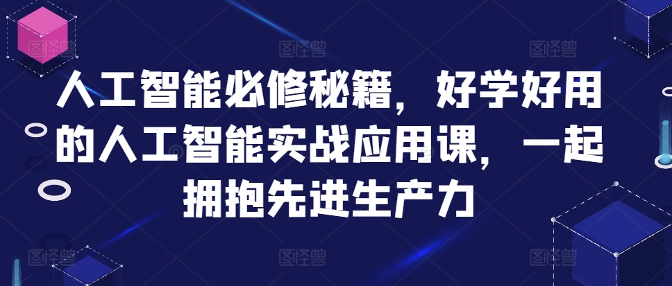 人工智能必修秘籍，好学好用的人工智能实战应用课，一起拥抱先进生产力-网创资源