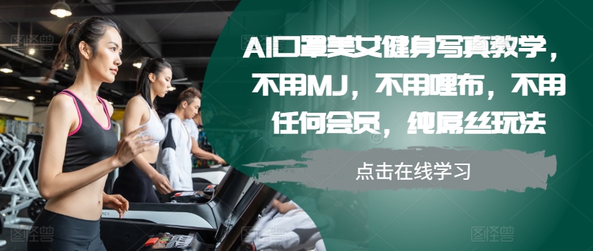 AI口罩美女健身写真教学，不用MJ，不用哩布，不用任何会员，纯屌丝玩法-网创资源