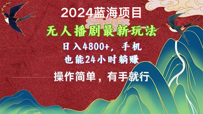 2024蓝海项目，无人播剧最新玩法，日入4800+，手机也能操作简单有手就行-网创资源
