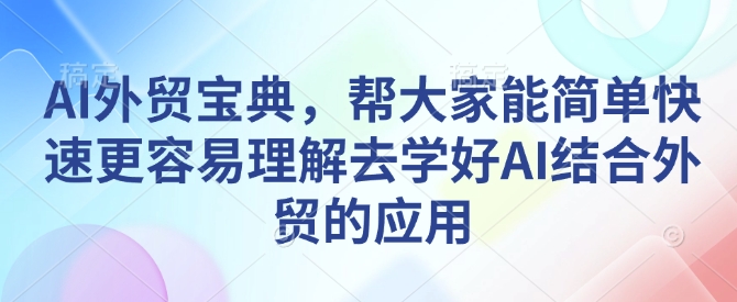 AI外贸宝典，帮大家能简单快速更容易理解去学好AI结合外贸的应用-网创资源