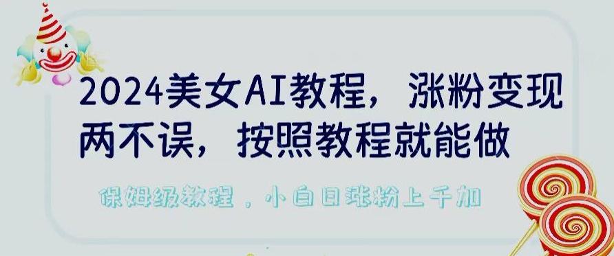 2024美女AI教程，涨粉变现两不误，按照教程制作就能做，平台低概率检测出是AI制作【揭秘】-网创资源