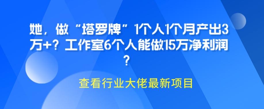 她，做“塔罗牌”1个人1个月产出3万+？工作室6个人能做15万净利润？-网创资源