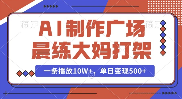 AI制作广场晨练大妈打架，一条播放10W+，单日变现多张【揭秘】-网创资源