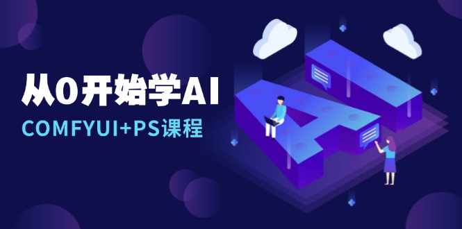 从0开始学AI，COMFYUI+PS课程，安装详解/报错解决/图文创作/线稿控制/等等-网创资源