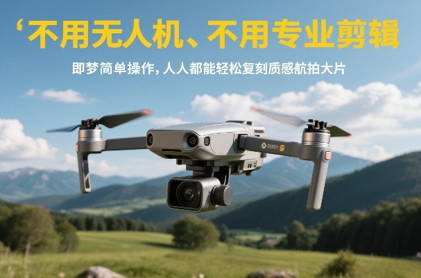 不用无人机、不用专业剪辑，即梦简单操作，人人都能轻松复刻质感航拍大片-网创资源