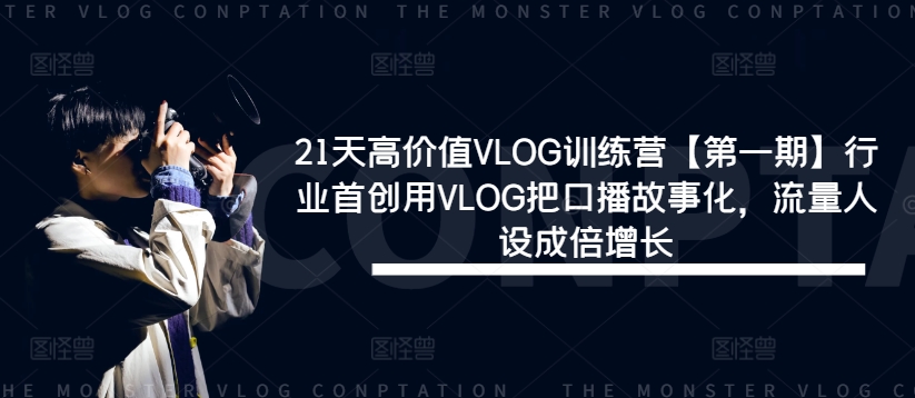 21天高价值VLOG训练营【第一期】行业首创用VLOG把口播故事化，流量人设成倍增长-网创资源