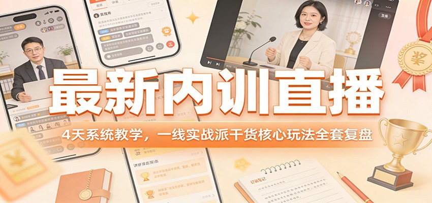 最新内训直播，4天系统教学，一线实战派干货核心玩法全套复盘-网创资源