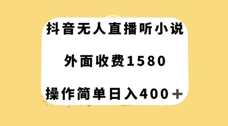 抖音无人直播听小说，外面收费1580，操作简单日入400+【揭秘】-网创资源