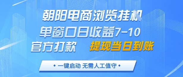 朝阳电商浏览挂G，单窗口日收益7-10，官方打款，单日提现到账，支持手机电脑【揭秘】-网创资源