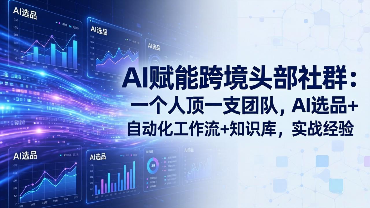 AI赋能跨境头部社群：一个人顶一支团队，AI选品+自动化工作流+知识库，实战经验-更新3月-网创资源