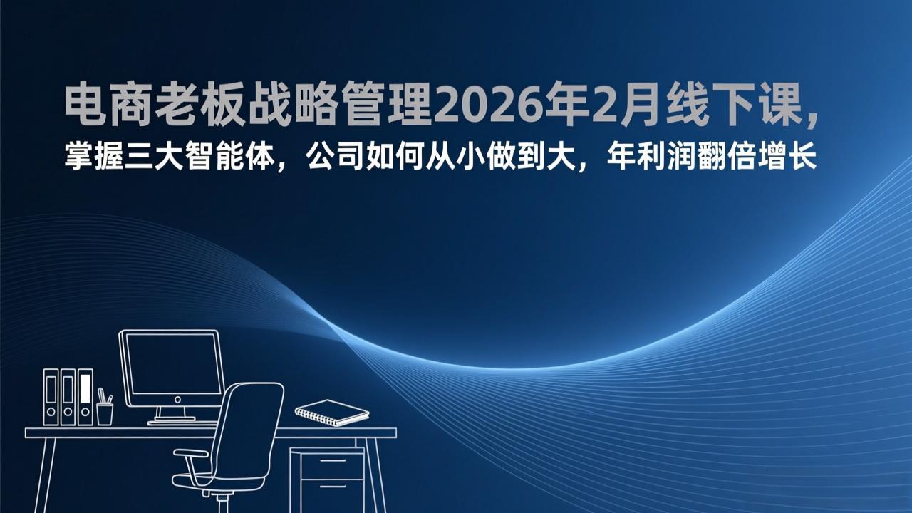 电商老板战略管理2026年2月线下课，掌握三大智能体，公司如何从小做到大，年利润翻倍增长-网创资源