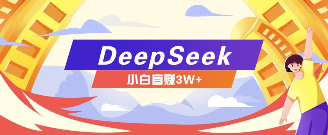 利用热门DeepSeek赚钱项目，多种变现方式小白也能盲赚3W+，就是用这个方法-网创资源