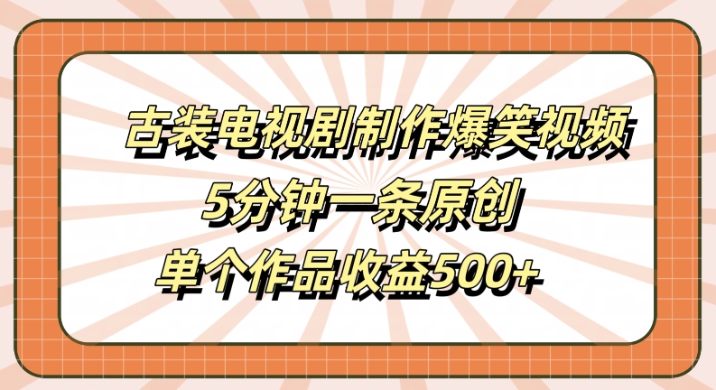 古装电视剧制作爆笑视频，5分钟一条原创，单个作品收益500+【揭秘】-网创资源