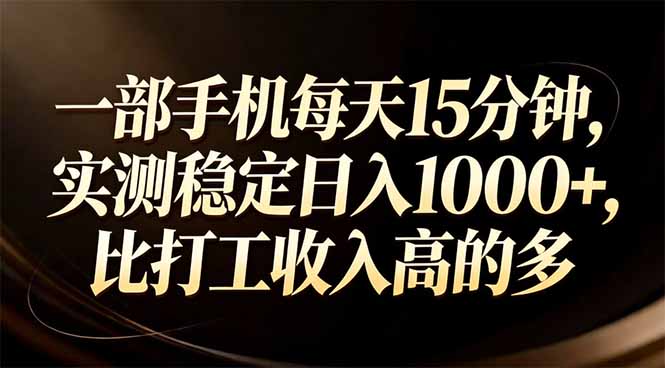 一部手机每天15分钟，实测稳定日入1000+，比打工收入还高-网创资源