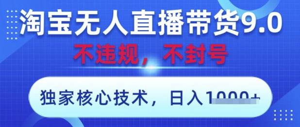 淘宝无人直播带货9.0 ，独家核心技术，不违规，不封号，操作简单，当天开播，当天见收益，日入数张【揭秘】-网创资源