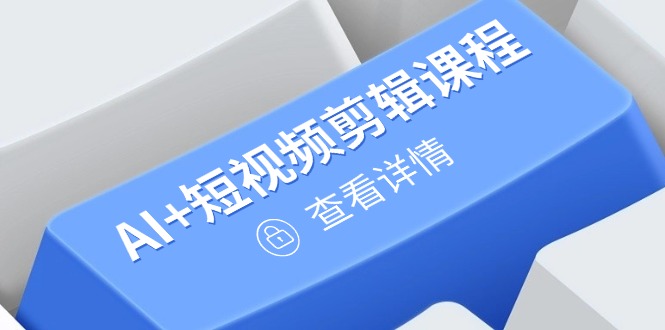 从入门到精通，AI+短视频剪辑课程，掌握账号运营直播技巧，打造爆款-网创资源