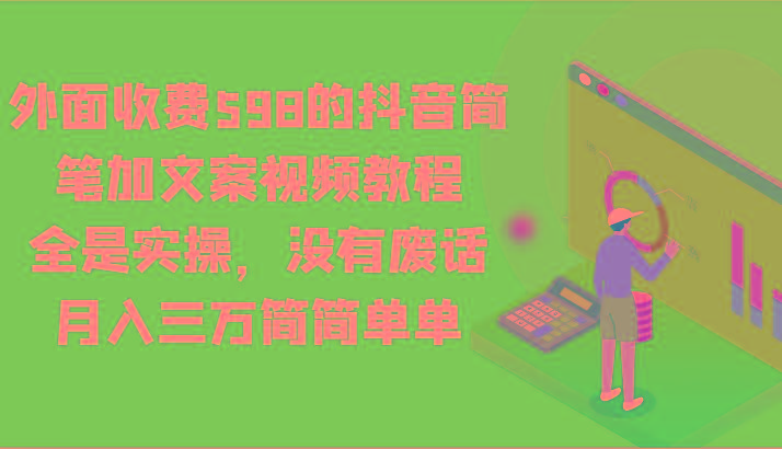 外面收费598的抖音简笔加文案视频教程，全是实操，没有废话，月入三万简简单单-网创资源
