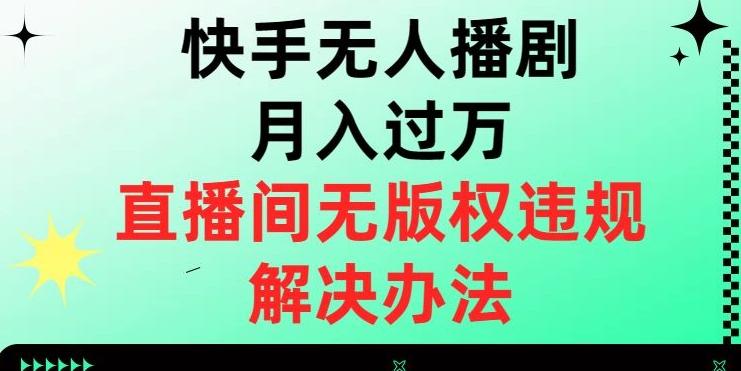 快手无人播剧月入过万，直播间无版权违规的解决办法【揭秘】-网创资源