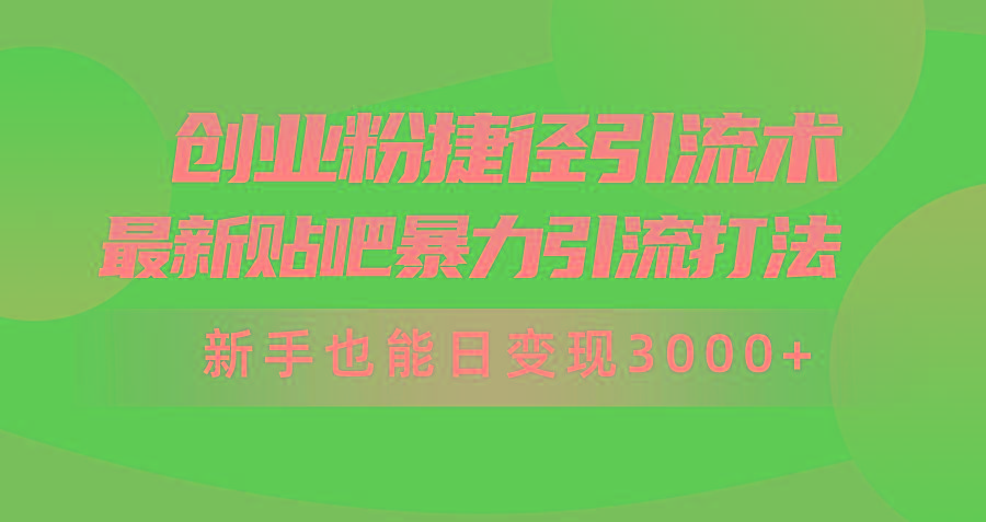 (10071期)创业粉捷径引流术，最新贴吧暴力引流打法，新手也能日变现3000+附赠全...-网创资源