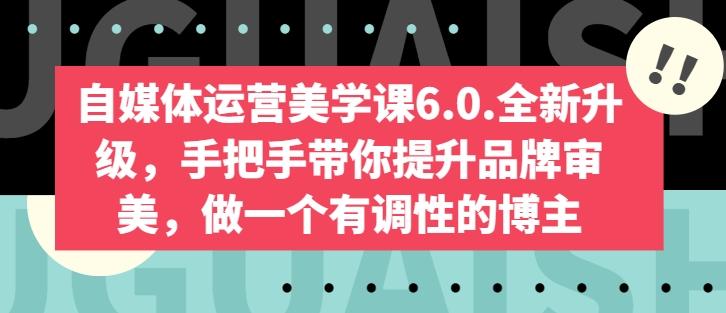 自媒体运营美学课6.0.全新升级，手把手带你提升品牌审美，做一个有调性的博主-网创资源