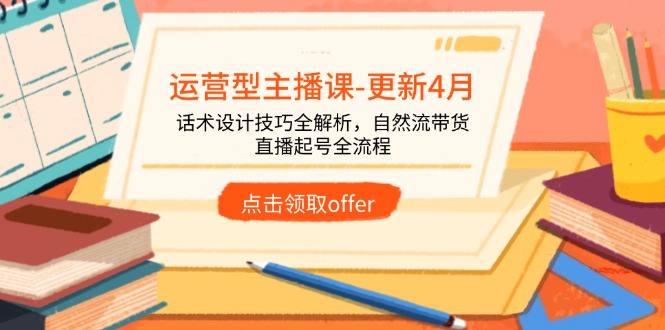 运营型主播课-更新4月，话术设计技巧全解析，自然流带货，直播起号全流程-网创资源