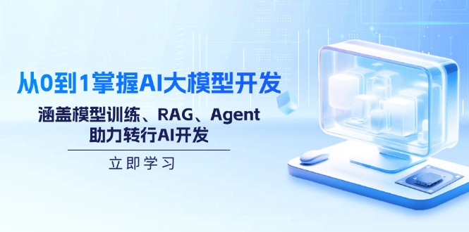 从0到1掌握AI大模型开发，涵盖模型训练、RAG、Agent，助力转行AI开发-网创资源