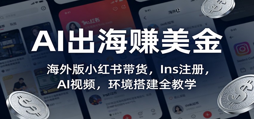 AI出海赚美金：海外版小红书带货，Ins注册，AI视频，环境搭建全教学-网创资源