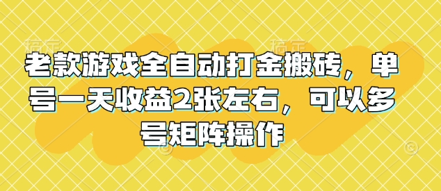 老款游戏全自动打金搬砖，单号一天收益2张左右，可以多号矩阵操作【揭秘】-网创资源
