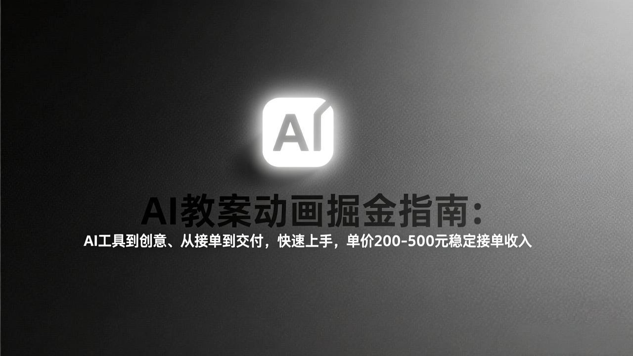 AI教案动画掘金指南：从工具到创意、从接单到交付，快速上手，单价200-500元稳定接单收入-网创资源
