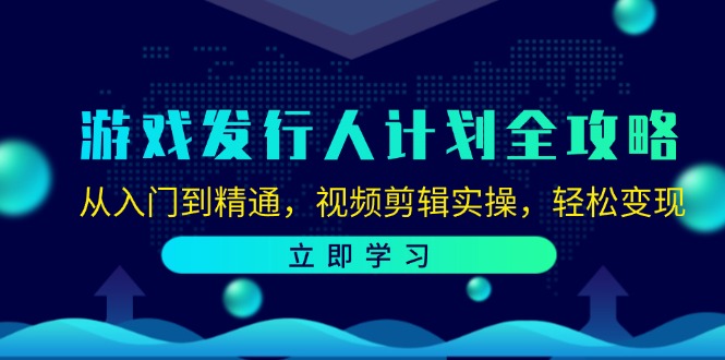 游戏发行人计划全攻略：从入门到精通，视频剪辑实操，轻松变现-网创资源