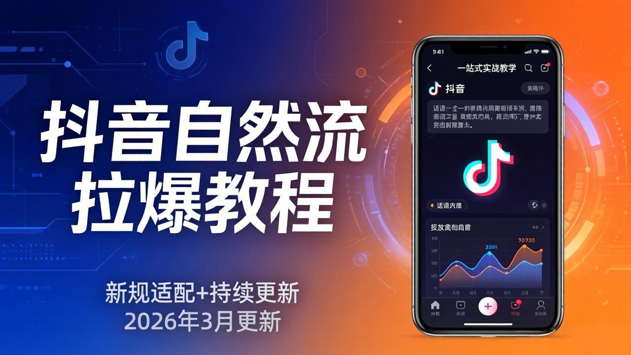 抖音自然流拉爆教程：新规适配+持续更新，话术+投放+起号一站式实战教学(更新26年3月-网创资源