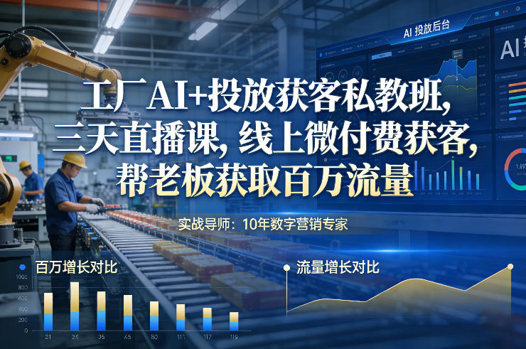 工厂AI+投放获客私教班，三天直播课，线上微付费获客，帮老板获取百万流量-网创资源