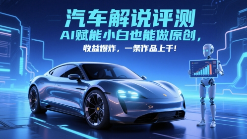 抖音汽车解说评测赛道，AI赋能小白也能做原创，收益爆炸，一条作品上千-网创资源