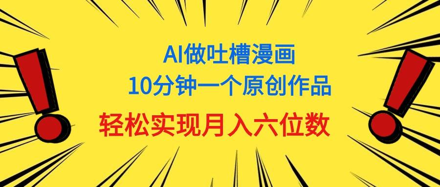 用AI做中式吐槽漫画，10分钟一个原创作品，轻松实现月入6位数-网创资源