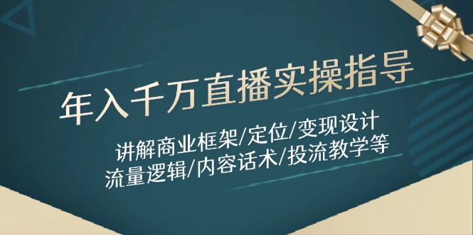 年入千万直播实操指导：讲解商业框架/定位/变现设计/流量逻辑/内容话术/等-网创资源