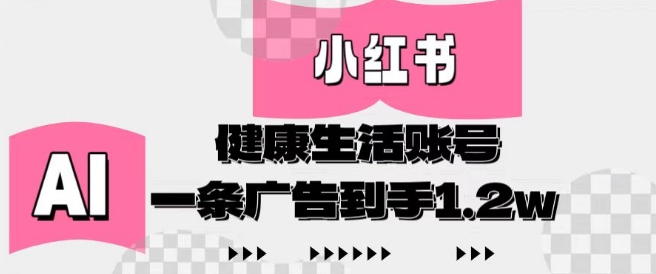 小红书AI健康生活账号，作品制作简单好变现，一条广告到手1.2w-网创资源