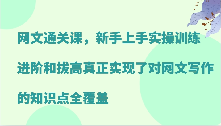 网文通关课，新手上手实操训练，进阶和拔高真正实现了对网文写作的知识点全覆盖-网创资源
