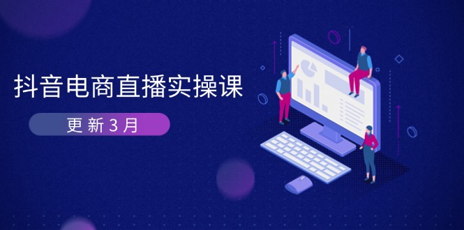 抖音电商直播实操课-更新3月 深度剖析算法机制 快速提升直播GMV与带货变现-网创资源