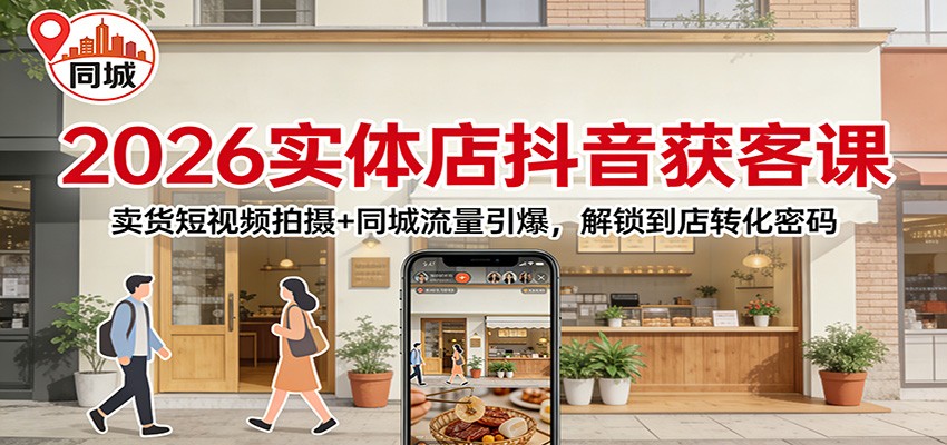 2026实体店抖音获客：卖货短视频拍摄+同城流量引爆，解锁到店转化密码-网创资源