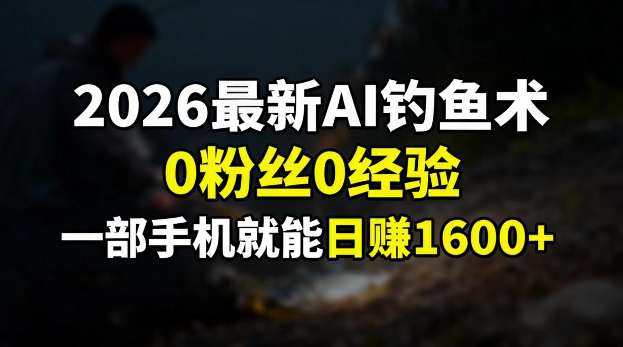 2026最新AI钓鱼术:0粉丝0经验，一部手机就能开启赚钱模式-网创资源