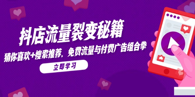 抖店流量裂变秘籍，猜你喜欢，搜索推荐，免费流量与付费广告组合拳-网创资源