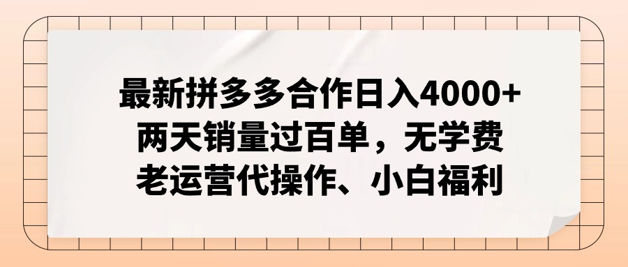 拼多多最新合作日入4000+两天销量过百单，无学费、老运营代操作、小白福利-网创资源