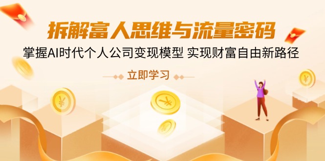 拆解富人思维与流量密码，掌握AI时代个人公司变现模型 实现财富自由新路径-网创资源