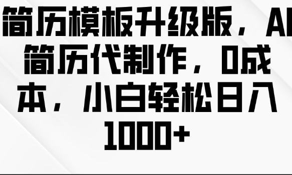 简历模板升级版，AI简历代制作，0成本，小白轻松日入多张-网创资源