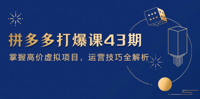拼多多打爆课第 43 期，掌握高价虚拟项目，运营技巧全解析(15节-网创资源