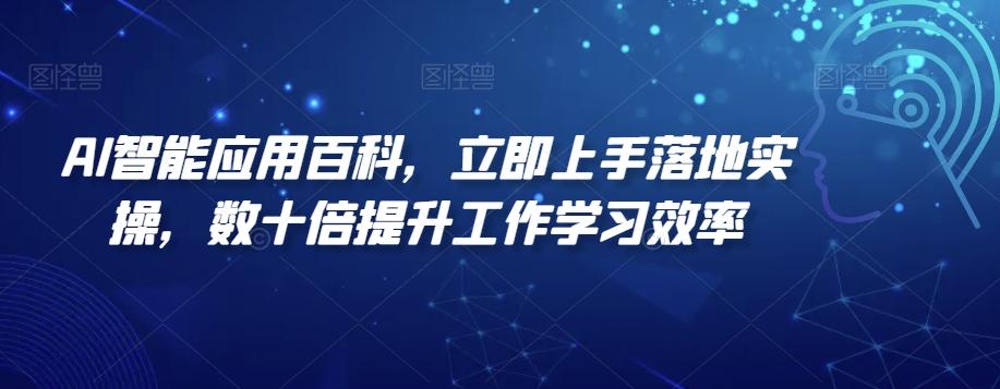 AI智能应用百科，​立即上手落地实操，数十倍提升工作学习效率-网创资源