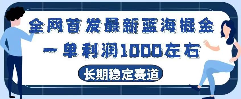 全网首发最新蓝海掘金，一单利润1000左右，稳定落地长久赛道-网创资源