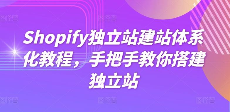 Shopify独立站建站体系化教程，手把手教你搭建独立站-网创资源