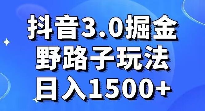 抖音3.0掘金，野路子玩法，实操日入1500+-网创资源