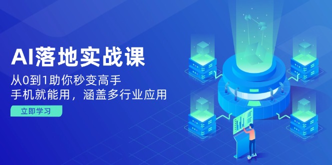 AI落地实战课：从0到1助你秒变高手，手机就能用，涵盖多行业应用-网创资源